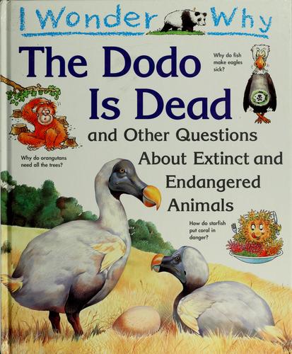 Cover for I wonder why the dodo is dead and other questions about extinct and endangered animals