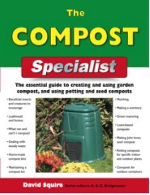 Cover for The Compost Specialist The Essential Guide To Creating And Using Garden Compost And Using Potting And Seed Composts