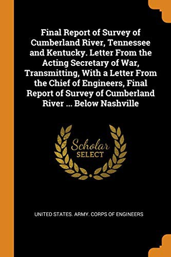 Cover for Final Report of Survey of Cumberland River, Tennessee and Kentucky. Letter from the Acting Secretary of War, Transmitting, with a Letter from the ... of Cumberland River ... Below Nashville