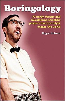 Cover for Boringology 77 Nerdy Bizarre And Bewildering Scientific Projects That Just Might Change The World