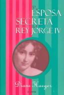Cover for LA Esposa Secreta Del Rey Jorge IV / The Secret Wife of King George IV