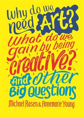 Cover for Why Do We Need Art? What Do We Gain by Being Creative? and Other Big Questions