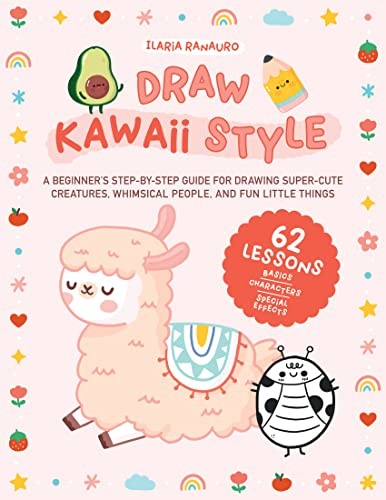 Cover for Draw Kawaii Style : A Beginner's Step-By-Step Guide for Drawing Super-Cute Creatures, Whimsical People, and Fun Little Things - 62 Lessons