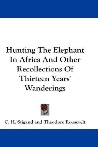 Cover for Hunting The Elephant In Africa And Other Recollections Of Thirteen Years' Wanderings