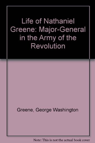 Cover for The life of Nathanael Greene, major-general in the Army of the Revolution.