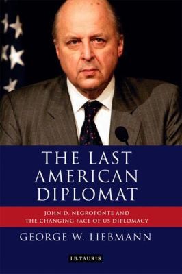 Cover for The Last American Diplomat John D Negroponte And The Changing Face Of Us Diplomacy