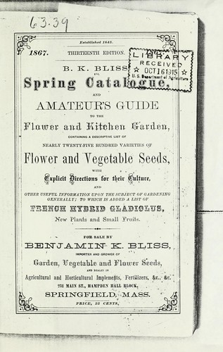 Cover for B.K. Bliss' illustrated spring catalogue and amateur's guide to the flower and kitchen garden, containing a descriptive list of nearly twenty-five hundred varieties of flower and vegetable seeds, with explicit directions for their culture, and other useful information upon the subject of gardening generally ; to which is added a list of french hybrid gladiolus, new plants and small fruits for sale by Benjamin K. Bliss, importer and grower of garden, vegetable and flower seeds, and dealer in agricultural and horticultural implements, fertilizers, &c., &c