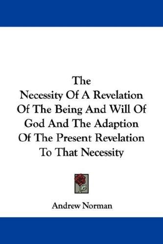 Cover for The Necessity Of A Revelation Of The Being And Will Of God And The Adaption Of The Present Revelation To That Necessity
