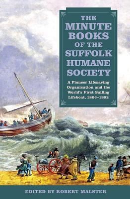 Cover for The Minute Books Of The Suffolk Humane Society A Pioneer Lifesaving Organisation And The Worlds First Sailing Lifeboat 18061892