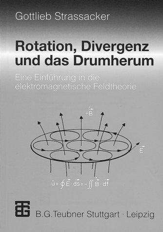 Cover for Rotation, Divergenz und das Drumherum. Eine Einführung in die elektromagnetische Feldtheorie.
