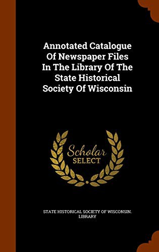 Cover for Annotated Catalogue Of Newspaper Files In The Library Of The State Historical Society Of Wisconsin