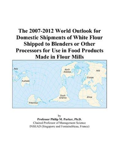 Cover for The 2007-2012 World Outlook for Domestic Shipments of White Flour Shipped to Blenders or Other Processors for Use in Food Products Made in Flour Mills