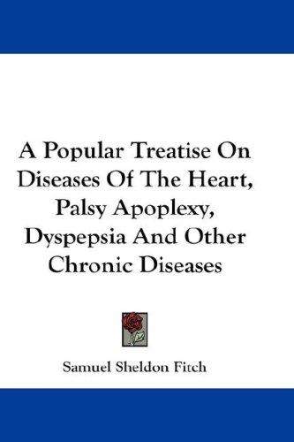 Cover for A Popular Treatise On Diseases Of The Heart, Palsy Apoplexy, Dyspepsia And Other Chronic Diseases