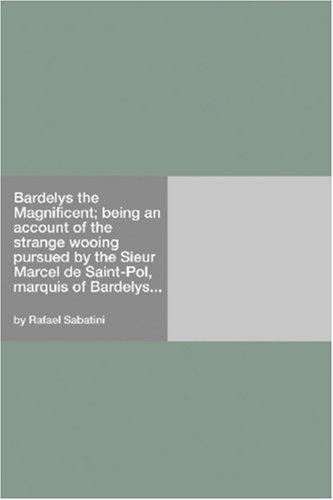 Cover for Bardelys the Magnificent; being an account of the strange wooing pursued by the Sieur Marcel de Saint-Pol, marquis of Bardelys...