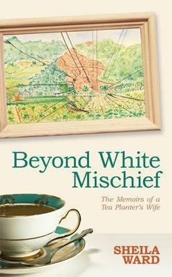 Cover for Beyond White Mischief Memoirs Of A Tea Planters Wife
