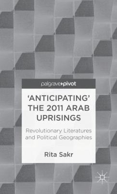 Cover for Anticipating The 2011 Arab Uprisings Revolutionary Literatures And Political Geographies