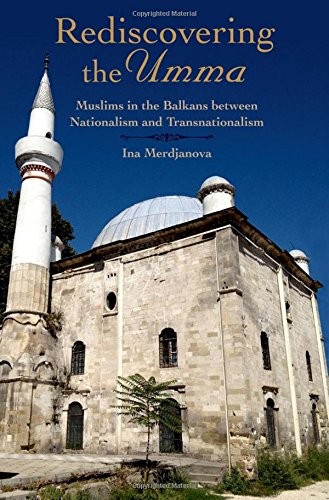 Cover for Rediscovering the Umma: Muslims in the Balkans between Nationalism and Transnationalism