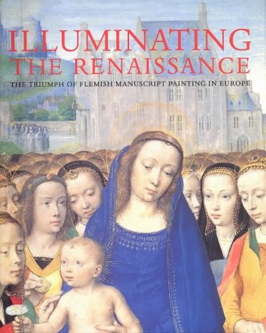 Cover for ILLUMINATING THE RENAISSANCE: THE TRIUMPH OF FLEMISH MANUSCRIPT PAINTING IN EUROPE.