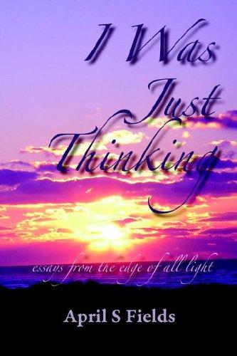 Cover for I Was Just Thinking - Essays from the Edge of All Light