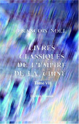 Cover for Livres classiques de l\'empire de la Chine, recueillis par le père Noël; précédés d\'observations sur l\'origine, la nature et les effets de la philosophie ... empire: Tome 7