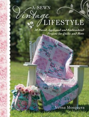 Cover for A Sewn Vintage Lifestyle 20 Pieced Appliqued And Embroidered Projects For Quilts And More