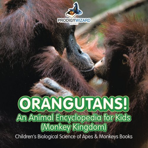 Cover for Orangutans! An Animal Encyclopedia for Kids  - Children's Biological Science of Apes & Monkeys Books