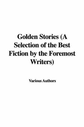 Cover for Golden Stories (A Selection of the Best Fiction by the Foremost Writers)