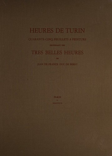 Cover for Heures De Turin Quarante-cinq Feuillets A Peintures Provenant Des Tres Belles Heures De Jean De France, Duc De Berry