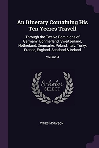 Cover for An Itinerary Containing His Ten Yeeres Travell: Through the Twelve Dominions of Germany, Bohmerland, Sweitzerland, Netherland, Denmarke, Poland, ... France, England, Scotland & Ireland; Volume 4