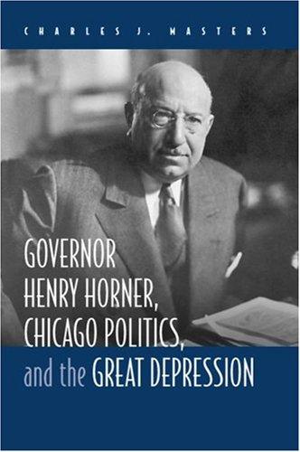 Cover for Governor Henry Horner, Chicago Politics, and the Great Depression