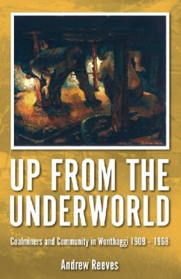 Cover for Up From The Underworld Coalminers And Community In Wonthaggi 19091968