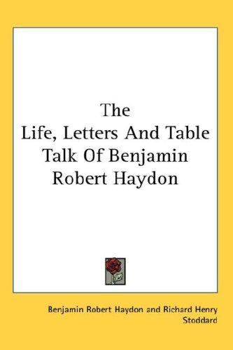 Cover for The Life, Letters And Table Talk Of Benjamin Robert Haydon