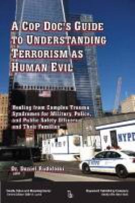Cover for A Cop Docs Guide To Understanding Terrorism As Human Evil Healing From Complex Trauma Syndromes For Military Police And Public Safety Officers And Their Families