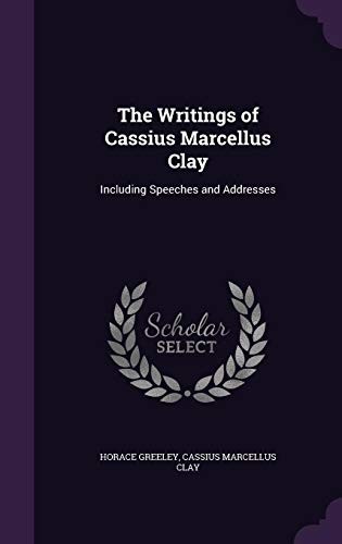 Cover for The Writings of Cassius Marcellus Clay: Including Speeches and Addresses