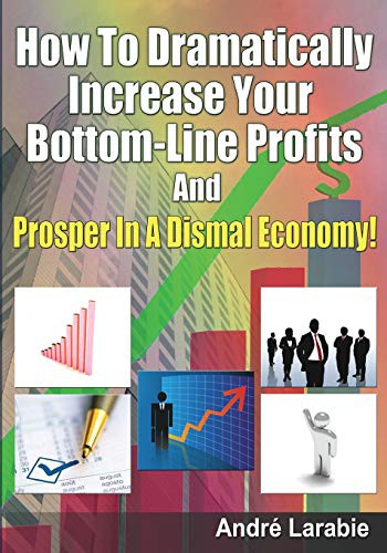 Cover for How To Dramatically Increase Your Bottom-Line Profits And Prosper In A Dismal Economy!