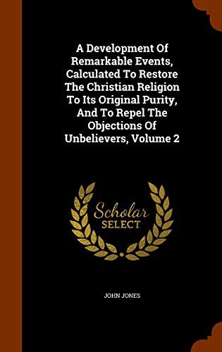 Cover for A Development Of Remarkable Events, Calculated To Restore The Christian Religion To Its Original Purity, And To Repel The Objections Of Unbelievers, Volume 2