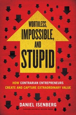Cover for Worthless Impossible And Stupid How Contrarian Entrepreneurs Create And Capture Extraordinary Value