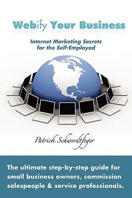 Cover for Webify Your Business Internet Marketing Secrets For The Selfemployed The Ultimate Stepbystep Guide For Small Business Owners Commission Salespeople And Service Professionals