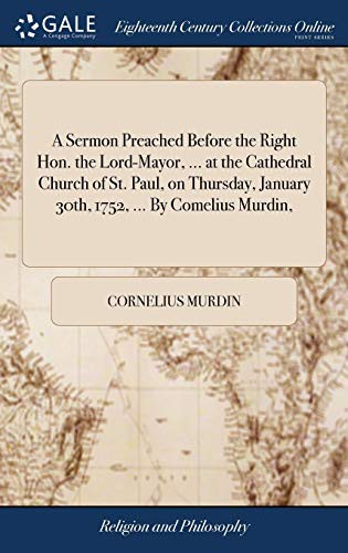 Cover for A Sermon Preached Before the Right Hon. the Lord-Mayor, ... at the Cathedral Church of St. Paul, on Thursday, January 30th, 1752, ... By Comelius Murdin,