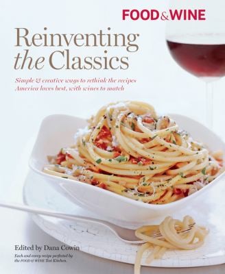 Cover for Reinventing The Classics Simple Creative Ways To Rethink The Recipes America Loves Best With Wines To Match