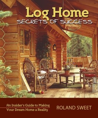 Cover for Log Home Secrets Of Success An Insiders Guide To Making Your Dream Home A Reality
