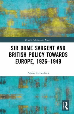 Cover for Sir Orme Sargent and British Policy Towards Europe, 1926-1949