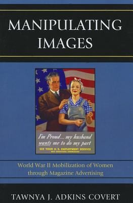 Cover for Manipulating Images World War Ii Mobilization Of Women Through Magazine Advertising