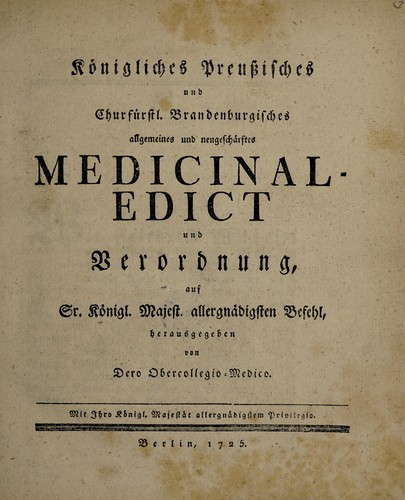 Cover for Königliches preussisches und churfürstl. brandenburgisches allgemeines und neugeschärftes Medicinal-Edict und Verordnung auf Sr. Königl. Majest. allergnädigsten Befehl, herausgegeben von dero Obercollegio-Medico