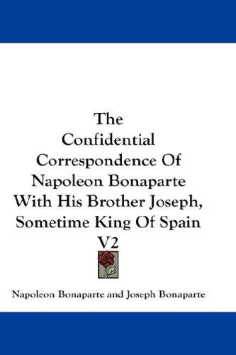 Cover for The Confidential Correspondence Of Napoleon Bonaparte With His Brother Joseph, Sometime King Of Spain V2