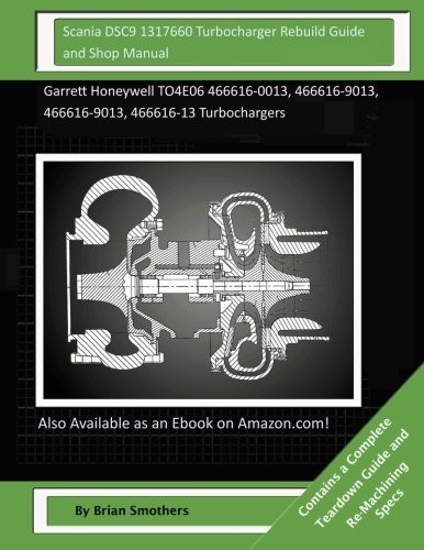 Cover for Scania DSC9 1317660 Turbocharger Rebuild Guide and Shop Manual: Garrett Honeywell TO4E06 466616-0013, 466616-9013, 466616-9013, 466616-13 Turbochargers