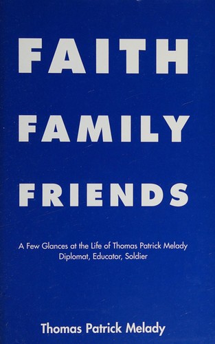 Cover for Faith Family Friends A Few Glances at the Life of Thomas Patrick Melady Diplomat, Educator, Soldier