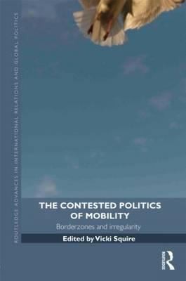 Cover for The Contested Politics Of Mobility Borderzones And Irregularity