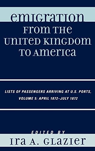 Cover for Emigration from the United Kingdom to America: Lists of Passengers Arriving at U.S. Ports, April 1872 - July 1872