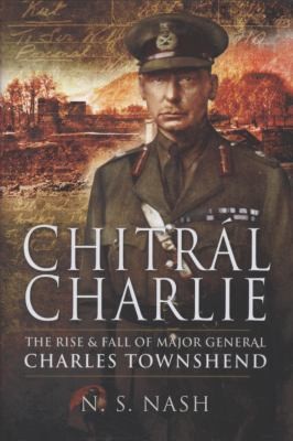 Cover for Chitral Charlie The Rise And Fall Of Major General Charles Townshend The Rise And Swift Fall Of Major General Sir Charles Townshend Kcb Dso